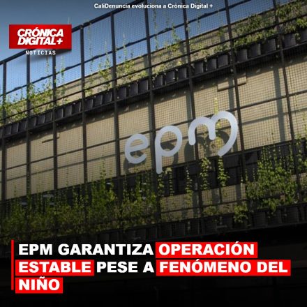 EPM GARANTIZA OPERACIÓN ESTABLE PESE A FENÓMENO DEL NIÑO