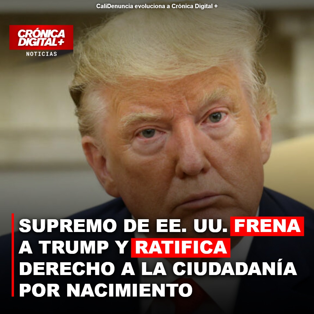 SUPREMO DE EE. UU. FRENA A TRUMP Y RATIFICA DERECHO A LA CIUDADANÍA POR NACIMIENTO