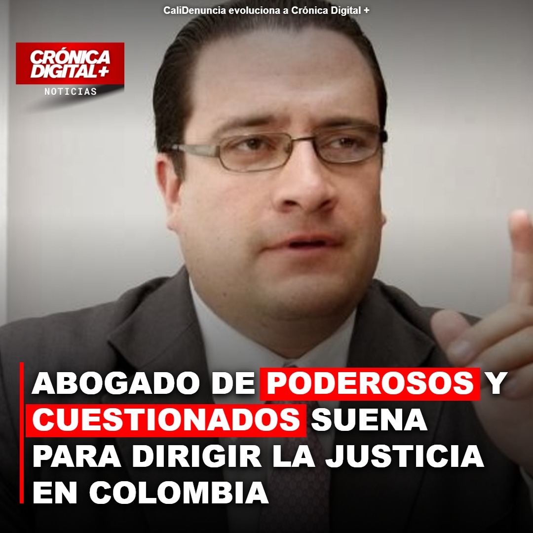 ABOGADO DE PODEROSOS Y CUESTIONADOS SUENA PARA DIRIGIR LA JUSTICIA EN COLOMBIA