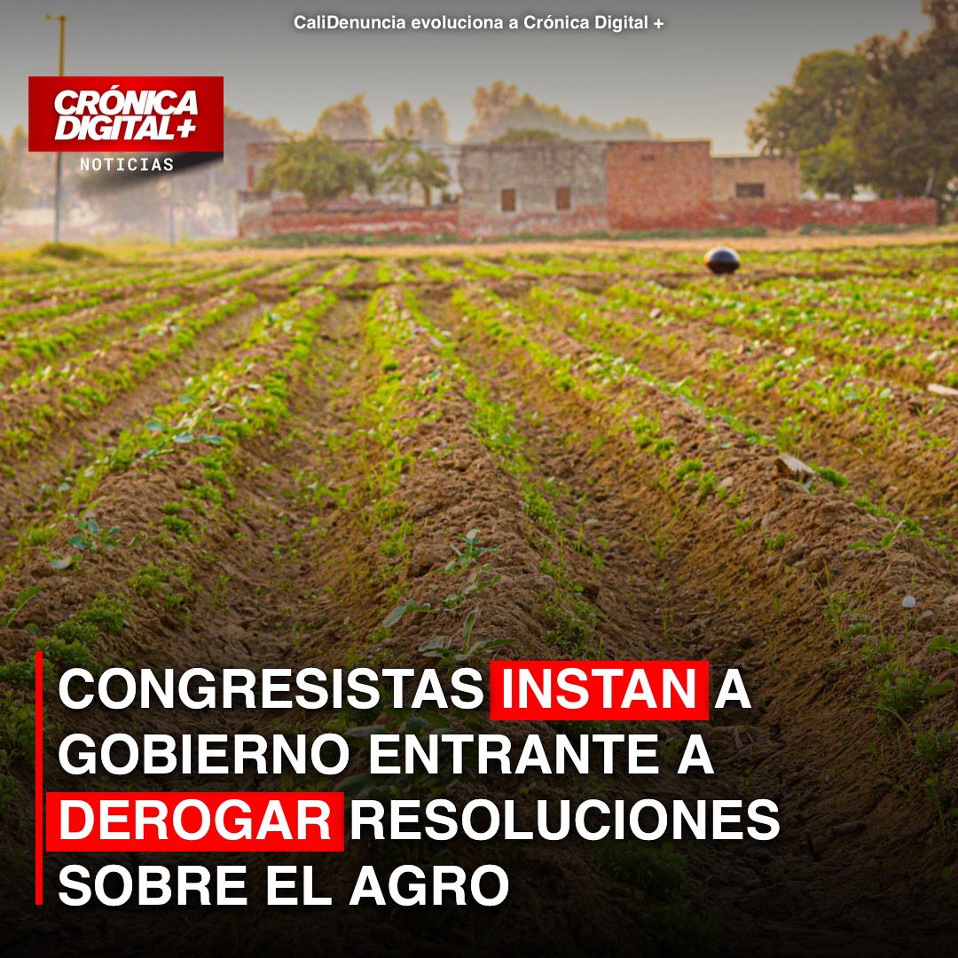 CONGRESISTAS INSTAN A GOBIERNO ENTRANTE A DEROGAR RESOLUCIONES SOBRE EL AGRO