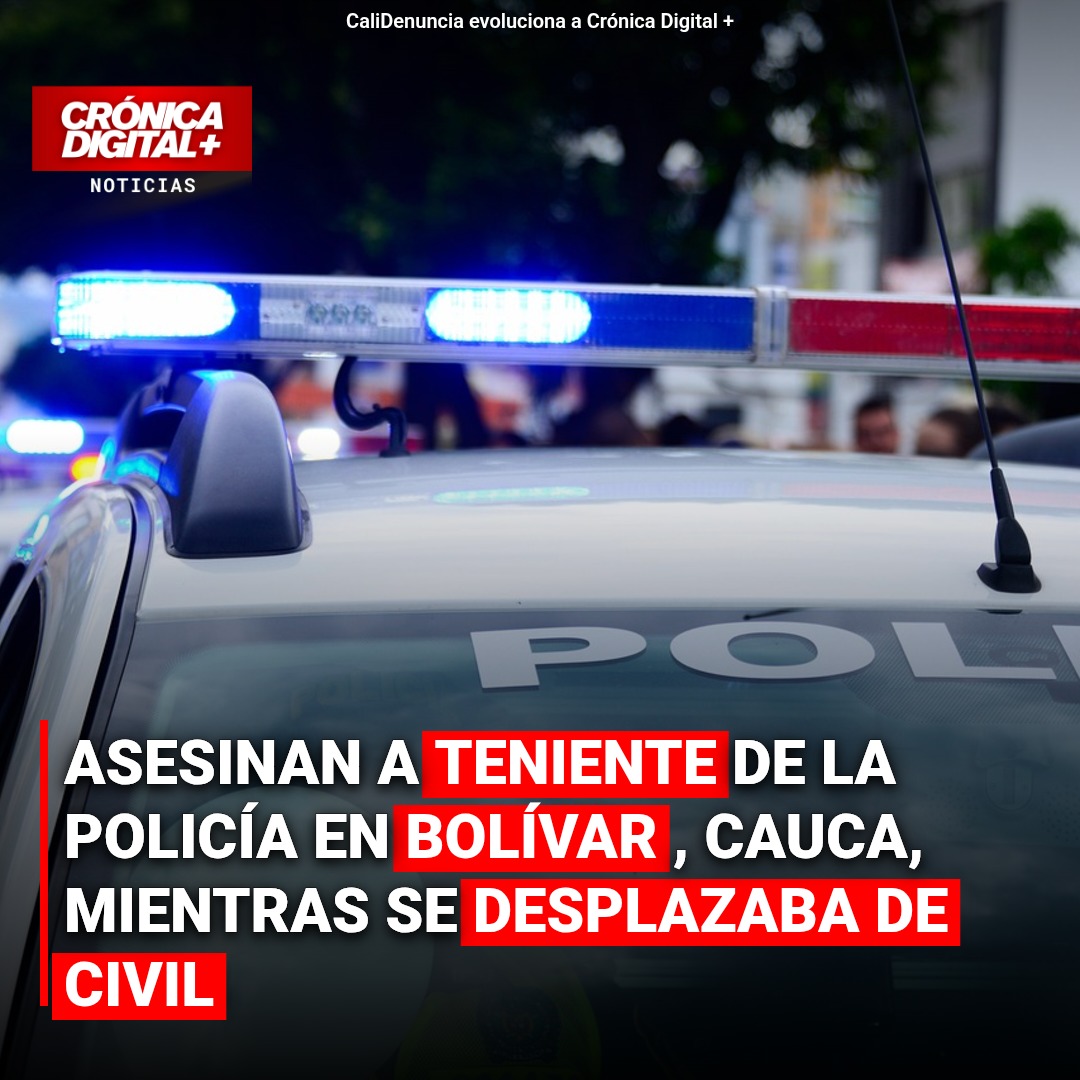 Asesinado teniente de Policía en Bolívar, Cauca, mientras se desplazaba