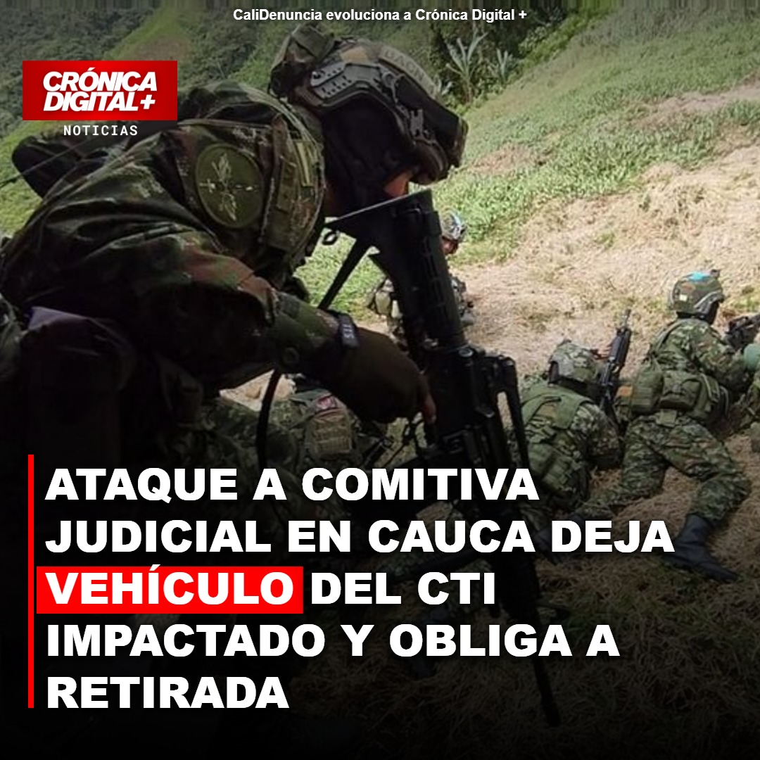 Comitiva judicial atacada en Cauca por disidencias FARC