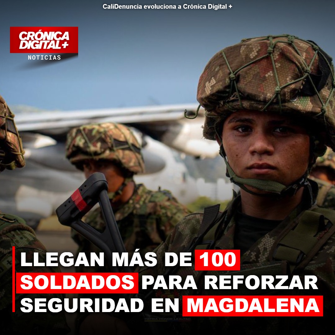 Llegan Más de 100 soldados para reforzar seguridad en Magdalena