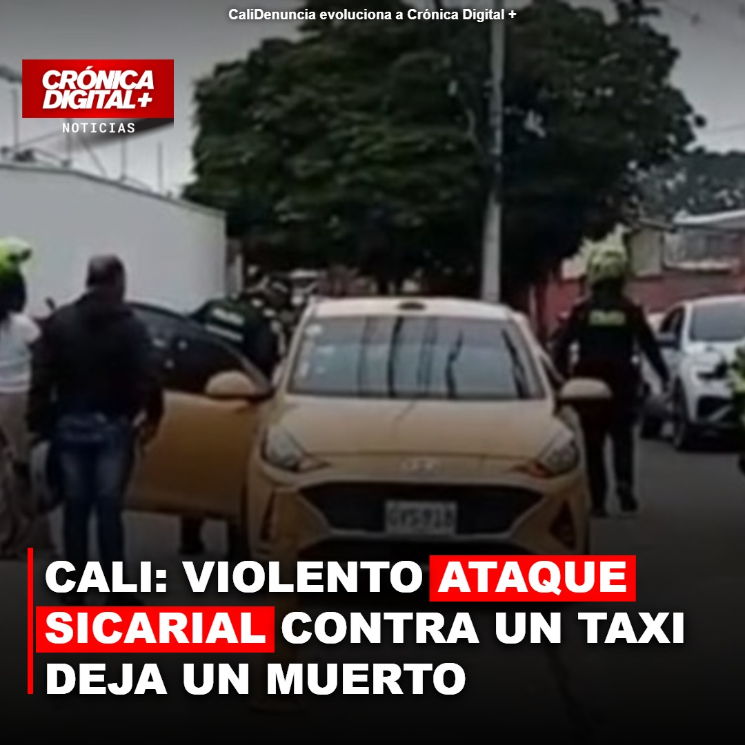 Ataque armado contra taxi deja una víctima mortal y un herido en Cali