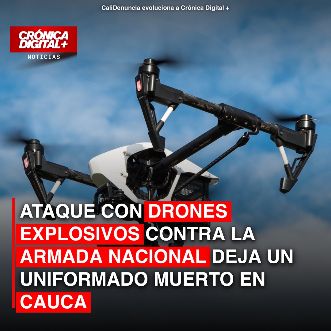 Ataque con drones explosivos contra la Armada Nacional deja un uniformado muerto en Cauca