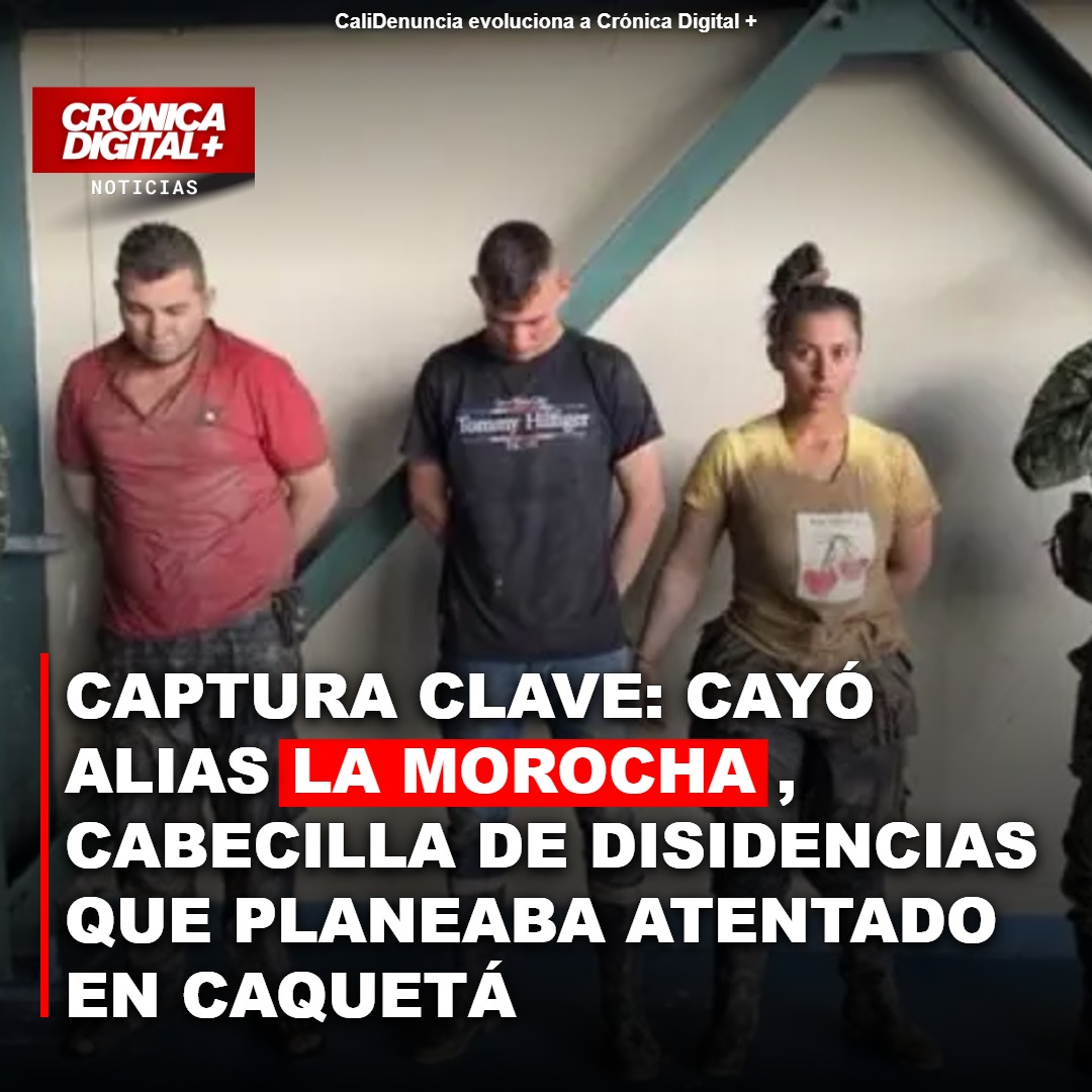 Captura clave: cayó Alias la Morocha, cabecilla de disidencias que planeaba atentado en Caquetá